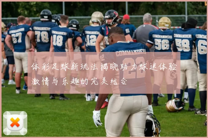 体彩足球新玩法揭晓助力球迷体验激情与乐趣的完美结合