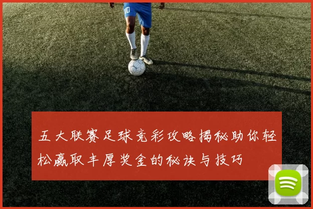 五大联赛足球竞彩攻略揭秘助你轻松赢取丰厚奖金的秘诀与技巧
